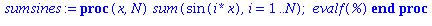 (Typesetting:-mprintslash)([sumsines := proc (x, N) sum(sin(i*x), i = 1 .. N); evalf(%) end proc], [proc (x, N) sum(sin(i*x), i = 1 .. N); evalf(%) end proc])